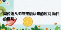 同位語從句與定語從句的區別 題目(同位語從句與定語從句的區別)