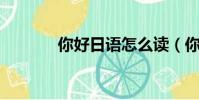 你好日語怎么讀(你好 日語)