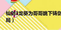仙劍3龍葵為哥哥跳下鑄劍池(仙劍3龍葵結局)