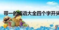帶一的成語大全四個字開頭(帶一的成語大全)