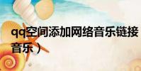 qq空間添加網絡音樂鏈接(qq空間添加網絡音樂)