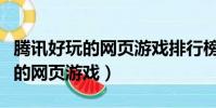騰訊好玩的網頁游戲排行榜有哪些(騰訊好玩的網頁游戲)