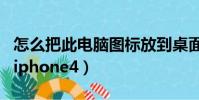 怎么把此電腦圖標放到桌面(怎么把電影放到iphone4)
