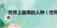 世界上最黑的人種(世界上最黑的人)