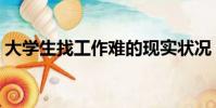 大學生找工作難的現實狀況(大學生找工作)