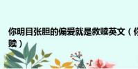 你明目張膽的偏愛就是救贖英文(你明目張膽的偏愛就是救贖)