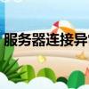 服務器連接異常怎么解決（服務器連接異常）