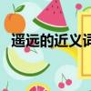 遙遠的近義詞是什么詞語（遙遠的近義詞）
