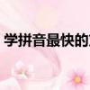 學拼音最快的方法視頻（學拼音最快的方法）