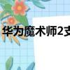 華為魔術師2支持無線充電嗎（華為魔術師2）
