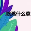 吃雞什么意思網上（吃雞的意思是什么）