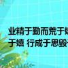 業精于勤而荒于嬉行成于思而毀于隨什么意思（業精于勤荒于嬉 行成于思毀于隨的意思）