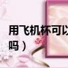 用飛機杯可以鍛煉時長嗎（飛機杯能鍛煉早泄嗎）