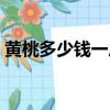 黃桃多少錢一斤最新價格（黃桃多少錢一斤）