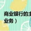 商業銀行的主要業務是什么（商業銀行的主要業務）