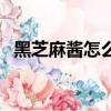 黑芝麻醬怎么做芝麻糊（黑芝麻醬怎么做）