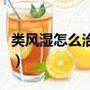 類風濕怎么治療能除根（類風濕怎么治療除根）