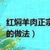 紅燜羊肉正宗的做法注意什么（紅燜羊肉正宗的做法）