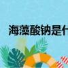 海藻酸鈉是什么添加劑（海藻酸鈉是什么）