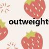 outweight什么意思中文（outweight）