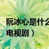 阮冰心是什么電視劇里的人物（阮冰心是什么電視劇）