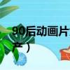 90后動畫片大全帶圖（90后動畫片大全集國產）