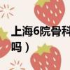 上海6院骨科專家排名（上海六院骨科很厲害嗎）