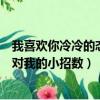我喜歡你冷冷的態度面對我的小招數（我喜歡你冷冷態度面對我的小招數）