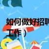 如何做好招聘工作的招聘方案（如何做好招聘工作）