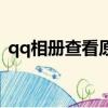 qq相冊查看原圖的有效期（qq相冊查看器）