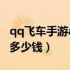 qq飛車手游a車一般多少錢（qq飛車手游a車多少錢）