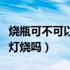 燒瓶可不可以直接加熱（燒瓶可以直接用酒精燈燒嗎）