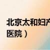 北京太和婦產醫院為什么停診（北京太和婦產醫院）