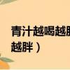 青汁越喝越胖要停止嗎（青汁喝了7個月越喝越胖）