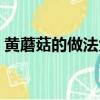 黃蘑菇的做法大全家常竅門（黃蘑菇的做法）