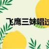 飛鷹三妹唱過的歌（飛鷹三妹天也不懂情）