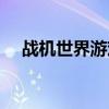 戰機世界游戲視頻（戰機世界教學視頻）