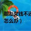 朋友欠錢不還怎么在網上起訴（朋友欠錢不還怎么辦）