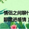 情侶之間聊什么可以更加愛對方（情侶聊啥話題增進感情）