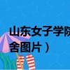 山東女子學院宿舍圖片大全（山東女子學院宿舍圖片）