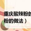 重慶酸辣粉的做法及調料配方視頻（重慶酸辣粉的做法）