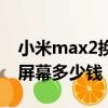 小米max2換屏幕多少錢外屏（小米max2換屏幕多少錢）