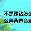 不是綠鉆怎么設置空間背景音樂（不是綠鉆怎么弄背景音樂）