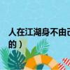 人在江湖身不由己是誰說的名言（人在江湖身不由己是誰說的）
