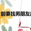 前妻找男朋友后又想回來復婚（qq智能拼音）