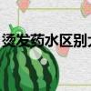 燙發藥水區別大嗎 知乎（燙發藥水區別大嗎）