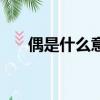偶是什么意思及來源（偶是什么意思）