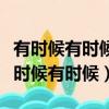 有時候有時候我會相信一切有盡頭什么歌（有時候有時候）