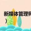 新媒體管理師和全媒體運營師（新媒體管理師）