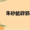 朱砂能辟邪是真的（朱砂為什么能辟邪）
